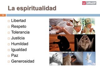 La espiritualidad
 Libertad
 Respeto
 Tolerancia
 Justicia
 Humildad
 Igualdad
 Paz
 Generosidad
16
 