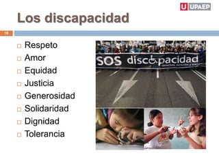 Los discapacidad
 Respeto
 Amor
 Equidad
 Justicia
 Generosidad
 Solidaridad
 Dignidad
 Tolerancia
18
 