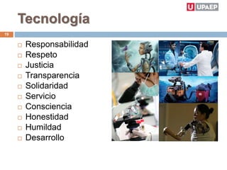 Tecnología
 Responsabilidad
 Respeto
 Justicia
 Transparencia
 Solidaridad
 Servicio
 Consciencia
 Honestidad
 Humildad
 Desarrollo
19
 