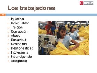Los trabajadores
 Injusticia
 Desigualdad
 Traición
 Corrupción
 Abuso
 Esclavitud
 Deslealtad
 Deshonestidad
 Intolerancia
 Intransigencia
 Arrogancia
23
 