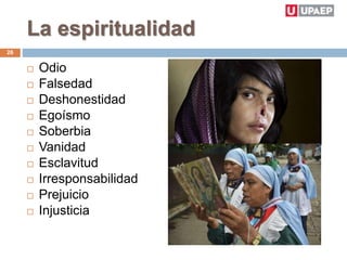 La espiritualidad
 Odio
 Falsedad
 Deshonestidad
 Egoísmo
 Soberbia
 Vanidad
 Esclavitud
 Irresponsabilidad
 Prejuicio
 Injusticia
26
 