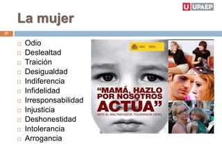 La mujer
 Odio
 Deslealtad
 Traición
 Desigualdad
 Indiferencia
 Infidelidad
 Irresponsabilidad
 Injusticia
 Deshonestidad
 Intolerancia
 Arrogancia
27
 