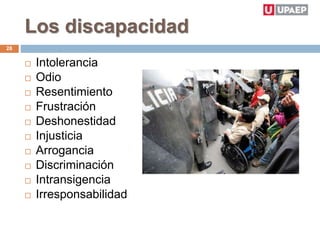 Los discapacidad
 Intolerancia
 Odio
 Resentimiento
 Frustración
 Deshonestidad
 Injusticia
 Arrogancia
 Discriminación
 Intransigencia
 Irresponsabilidad
28
 