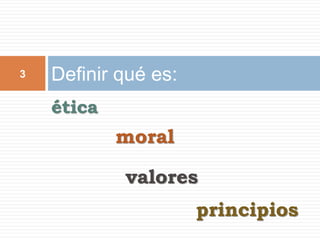 Definir qué es:3
ética
moral
valores
principios
 