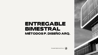 ENTREGABLE
BIMESTRAL
MÉTODOS P. DISEÑO ARQ.
Gonzalez Ojeda Axel Arturo
 