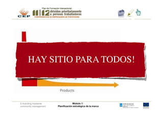 2.	

      HAY SITIO PARA TODOS!	




E-branding mediante                 Módulo 1:
community management   Planificación estratégica de la marca
 