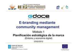 E-branding mediante
  community management
              Módulo 1
Planificación estratégica de la marca
        (Entorno y economía digital)
                 23/02/2012
 