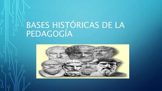 BASES HISTÓRICAS DE LA
PEDAGOGÍA
 