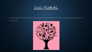 CULTURAL
• - Promueve actividades de distinta índole que fomenten el conocer , disfrutar y participar de
la cultura.
 
