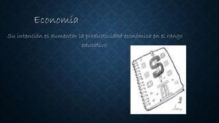 Economía
Su intención es aumentar la productividad económica en el rango
educativo.
 