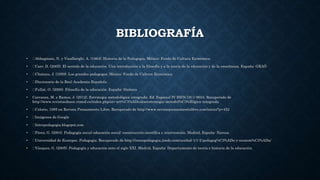 BIBLIOGRAFÍA
• Abbagnano, N. y Visalberghi, A. (1964). Historia de la Pedagogía. México: Fondo de Cultura Económica.
• Carr, D. (2005). El sentido de la educación. Una introducción a la filosofía y a la teoría de la educación y de la enseñanza. España: GRAÓ
• Chateau, J. (1959). Los grandes pedagogos. México: Fondo de Cultura Económica.
• Diccionario de la Real Academia Española
• Fullat, O. (2000). Filosofía de la educación. España: Síntesis
• Carranza, M. y Ramos, J. (2012). Estrategia metodológica integrada. Ed. Especial IV ISSN:1811-9034. Recuperado de
http://www.revistaedusoc.rimed.cu/index.php/eiv-art%C3%ADculos/estrategia-metodol%C3%B3gica-integrada
• Celorio, 1995 en Revista Pensamiento Libre. Recuperado de http://www.revistapensamientolibre.com/inicio/?p=452
• Imágenes de Google
• Intropedagogia.blogspot.com
• Pérez, G. (2004). Pedagogía social-educación social: construcción científica e intervención. Madrid, España: Narcea.
• Universidad de Ecatepec. Pedagogía. Recuperado de http://irenepedagogia.jimdo.com/unidad-1/1-2-pedagog%C3%ADa-y-econom%C3%ADa/
• Vázquez, G. (2005). Pedagogía y educación ante el siglo XXI. Madrid, España: Departamento de teoría e historia de la educación.
 