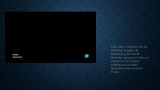 Este video lo relaciono con los
distintos conceptos de
educación y formas de
aprender , ya que un niño nos
explica con sus propias
palabras que no todos
aprendemos de la misma
forma.
 