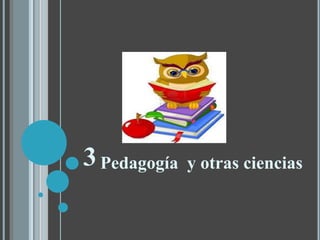 3Pedagogía y otras ciencias
 