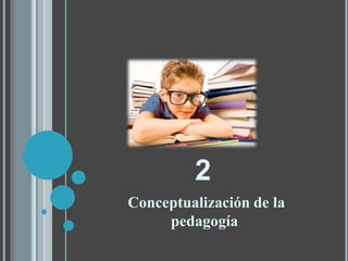 2
Conceptualización de la
pedagogía
 