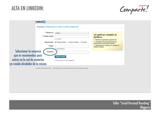 ALTA EN LINKEDIN:

Seleccionar la empresa
que te recomiendan para
entrar en la red de contactos
ya creada alrededor de la misma

Taller “Social Personal Branding”
@ggarre

 