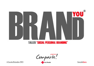 BRAND	
  
®

YOU

TALLER “SOCIAL PERSONAL BRANDING”

A Coruña-Diciembre 2013

GonzaloGarre

 