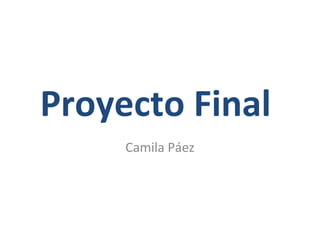 Proyecto Final
     Camila Páez
 