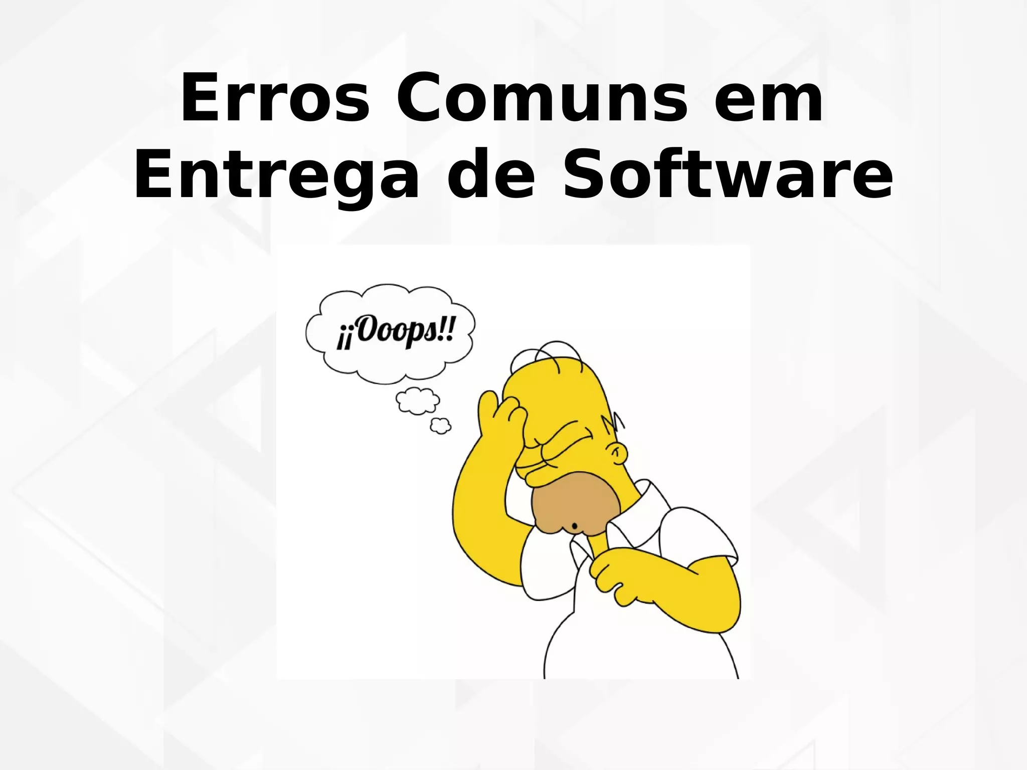 Erros Comuns em 
Entrega de Software 
 