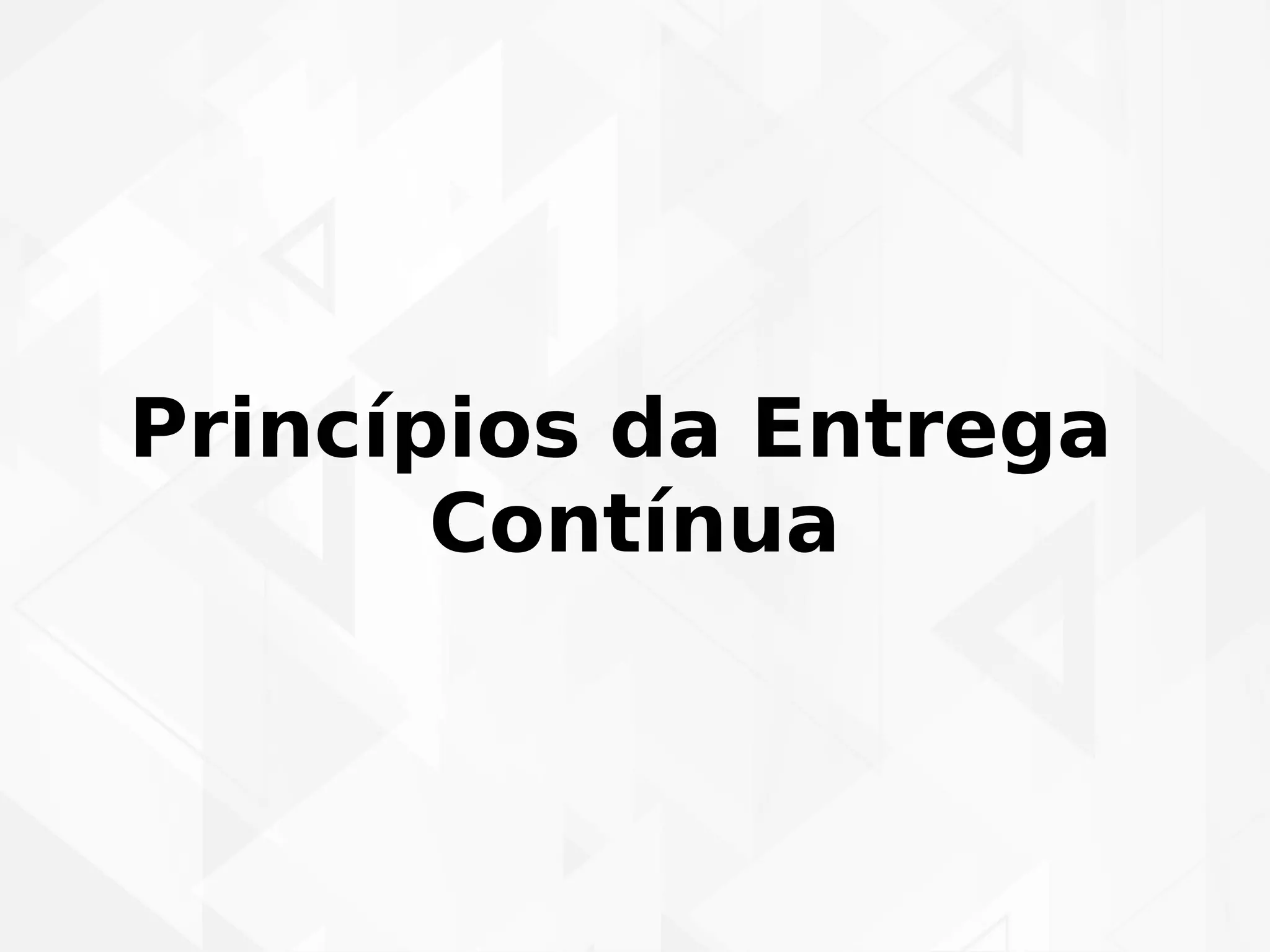 Princípios da Entrega 
Contínua 
 