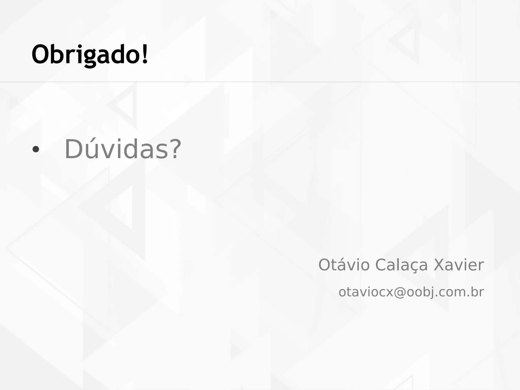 Obrigado! 
• Dúvidas? 
Otávio Calaça Xavier 
otaviocx@oobj.com.br 
