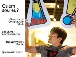 Quem
sou eu?
Cientista da
Computação
UECE
about.me/
marcosbrizeno
ThoughtWorks
Recife
@marcosbrizeno
© 2013

2

 