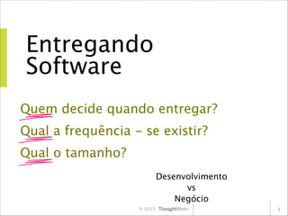 Entregando
Software
Quem decide quando entregar?
Qual a frequência - se existir?
Qual o tamanho?
Desenvolvimento
vs
Negócio
© 2013

3

 