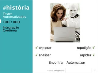 #história
Testes
Automatizados
TDD / BDD
Integração
Contínua

✓ explorar


repetição ✓


✓ analisar


rapidez ✓


Encontrar
 Automatizar
© 2013

4

 