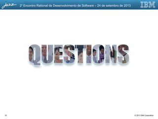 © 2013 IBM Corporation
2o
Encontro Rational de Desenvolvimento de Software – 24 de setembro de 2013
19
 