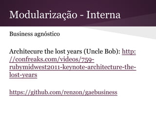 Modularização - Interna
Business agnóstico
Architecure the lost years (Uncle Bob): http:
//confreaks.com/videos/759-rubymidwest2011-
keynote-architecture-the-lost-years
https://github.com/renzon/gaebusiness
 