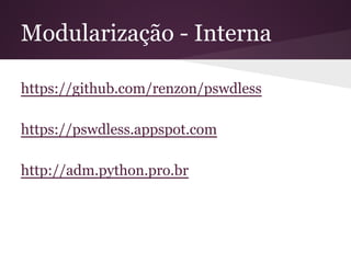 Modularização - Interna
https://github.com/renzon/pswdless
https://pswdless.appspot.com
http://adm.python.pro.br
 