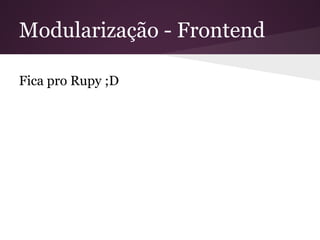 Modularização - Frontend
Fica pro Rupy ;D
 