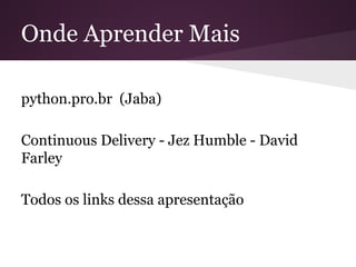Onde Aprender Mais
Continuous Delivery - Jez Humble - David
Farley
Todos os links dessa apresentação
 