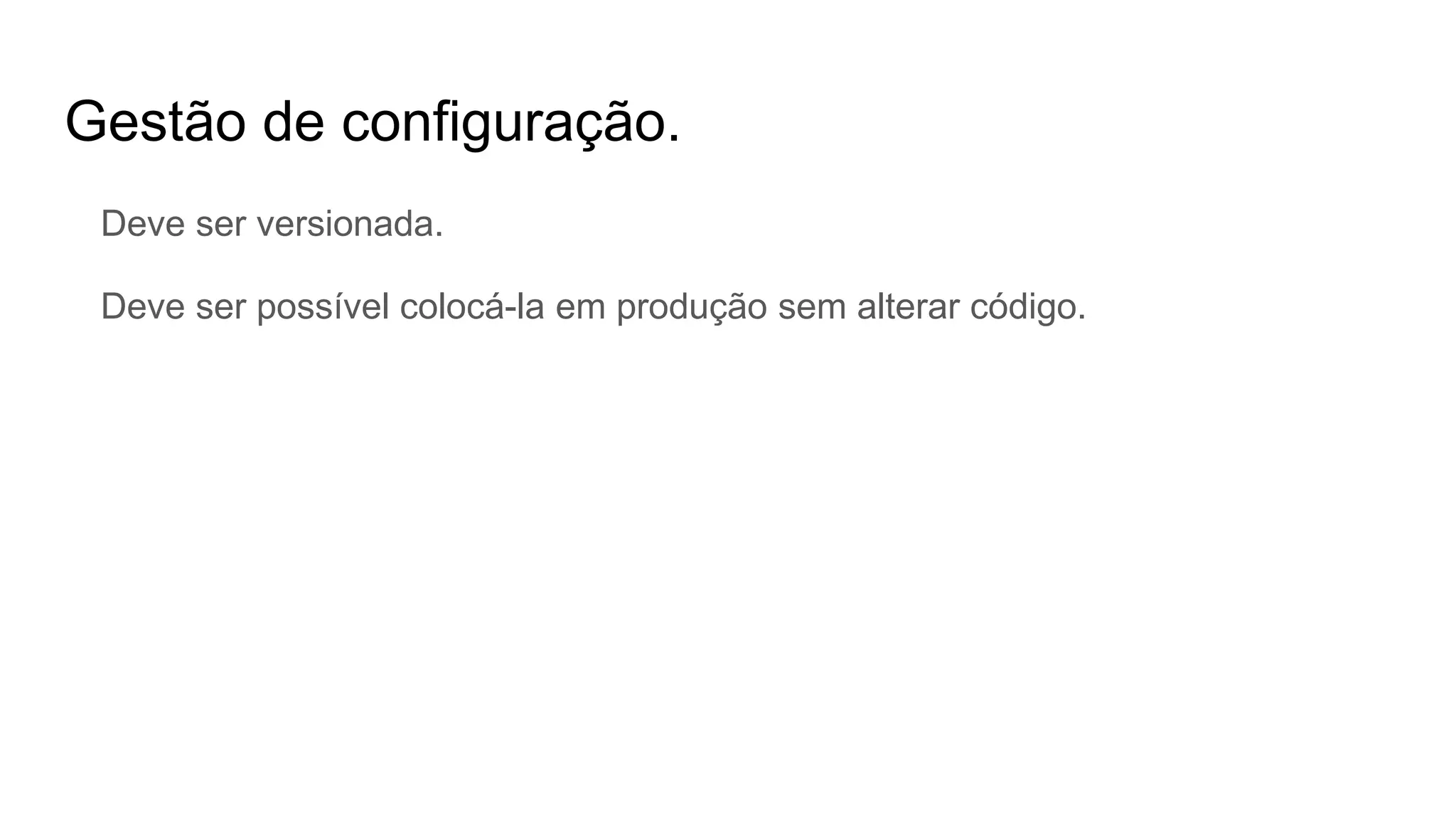 Gestão de configuração.
Deve ser versionada.
Deve ser possível colocá-la em produção sem alterar código.
 
