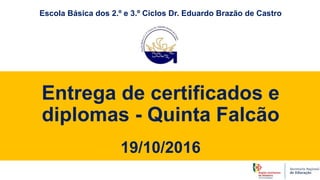 Entrega de certificados e
diplomas - Quinta Falcão
19/10/2016
Escola Básica dos 2.º e 3.º Ciclos Dr. Eduardo Brazão de Castro
 