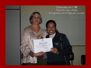 Coordenadora da 4ª CRE Marta Maria Susin Fattori Entregando os certificados aos cursistas. 