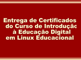Entrega de Certificados do Curso de Introdução à Educação Digital  em Linux Educacional 