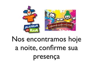 Nos encontramos hoje
 a noite, conﬁrme sua
       presença
 