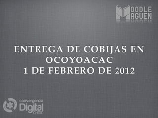 ENTREGA DE COBIJAS EN
     OCOYOACAC
 1 DE FEBRERO DE 2012
 