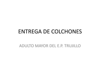ENTREGA DE COLCHONES

ADULTO MAYOR DEL E.P. TRUJILLO
 