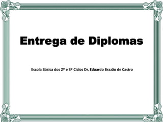 Entrega de Diplomas
Escola Básica dos 2º e 3º Ciclos Dr. Eduardo Brazão de Castro
 
