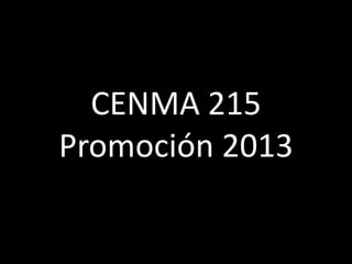 CENMA 215
Promoción 2013

 