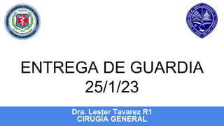 ENTREGA DE GUARDIA
25/1/23
Dra. Lester Tavarez R1
CIRUGÍA GENERAL
 