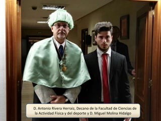 d. D. Antonio Rivera Herraiz, Decano de la Facultad de Ciencias de
la Actividad Física y del deporte y D. Miguel Molina Hidalgo
 
