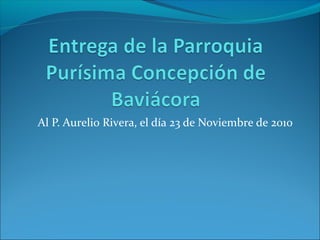 Al P. Aurelio Rivera, el día 23 de Noviembre de 2010
 