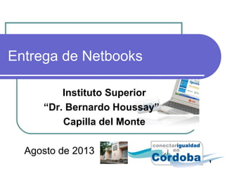 Entrega de Netbooks
Instituto Superior
“Dr. Bernardo Houssay”
Capilla del Monte
Agosto de 2013
1
 