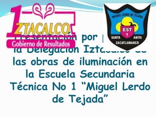 Presentación por parte de
la Delegación Iztacalco de
las obras de iluminación en
la Escuela Secundaria
Técnica No 1 “Miguel Lerdo
de Tejada”
 