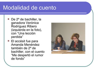 Modalidad de cuento
    De 2º de bachiller, la
     ganadora Verónica
     Rodríguez Ribero
     (izquierda en la foto),
     con “Una lección
     perdida”
    El accésit fue para
     Amanda Menéndez
     también de 2º de
     bachiller, con el cuento
     “Me despertó el rumor
     de fondo”
 