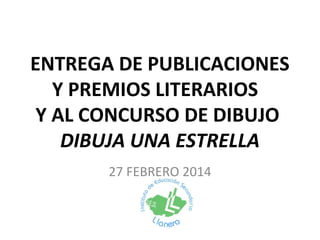 ENTREGA DE PUBLICACIONES
Y PREMIOS LITERARIOS
Y AL CONCURSO DE DIBUJO
DIBUJA UNA ESTRELLA
27 FEBRERO 2014

 