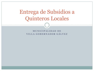 Entrega de Subsidios a
  Quinteros Locales

      MUNICIPALIDAD DE
  VILLA GOBERNADOR GÁLVEZ
 