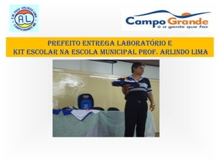 Prefeito entrega laboratório e
kit escolar na escola MuniciPal Prof. arlindo liMa
 